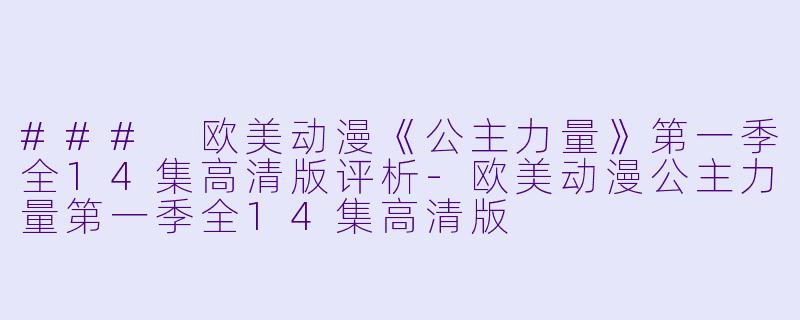 ### 欧美动漫《公主力量》第一季全14集高清版评析-欧美动漫公主力量第一季全14集高清版
