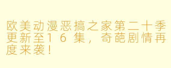 欧美动漫恶搞之家第二十季更新至16集，奇葩剧情再度来袭！
