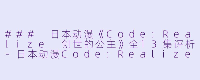 ### 日本动漫《Code:Realize 创世的公主》全13集评析-日本动漫Code:Realize 创世的公主全13集