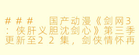 ### 国产动漫《剑网3：侠肝义胆沈剑心》第三季更新至22集，剑侠情怀再燃
