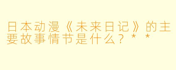 日本动漫《未来日记》的主要故事情节是什么?**