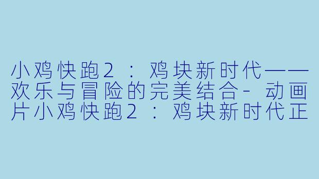 小鸡快跑2：鸡块新时代——欢乐与冒险的完美结合-动画片小鸡快跑2：鸡块新时代正片高清版
