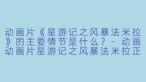 动画片《星游记之风暴法米拉》的主要情节是什么?