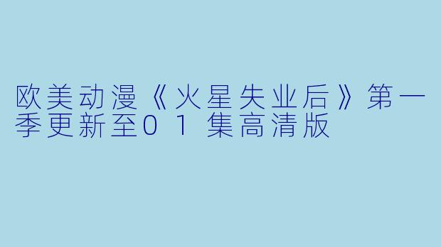 欧美动漫《火星失业后》第一季更新至01集高清版