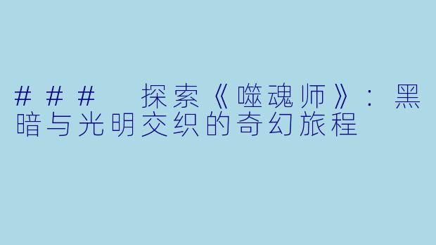 ### 探索《噬魂师》：黑暗与光明交织的奇幻旅程