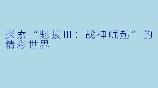 探索“魁拔Ⅲ：战神崛起”的精彩世界