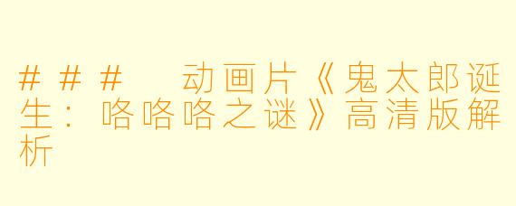 ### 动画片《鬼太郎诞生：咯咯咯之谜》高清版解析