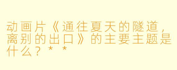动画片《通往夏天的隧道,离别的出口》的主要主题是什么?**