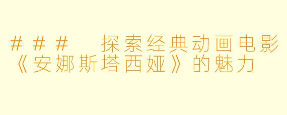 ### 探索经典动画电影《安娜斯塔西娅》的魅力
