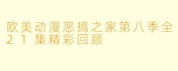 欧美动漫恶搞之家第八季全21集精彩回顾