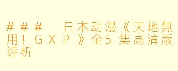 ### 日本动漫《天地無用!GXP》全5集高清版评析