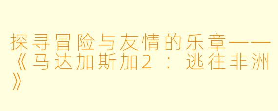 探寻冒险与友情的乐章——《马达加斯加2:逃往非洲》