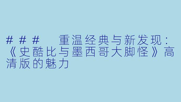 ### 重温经典与新发现：《史酷比与墨西哥大脚怪》高清版的魅力