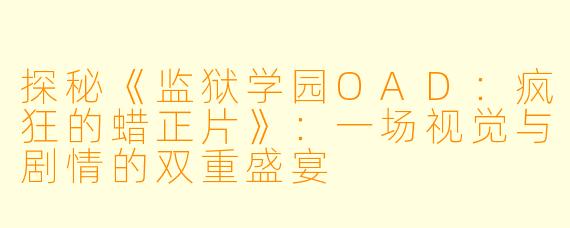探秘《监狱学园OAD：疯狂的蜡正片》：一场视觉与剧情的双重盛宴