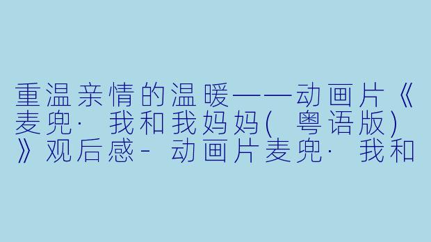 重温亲情的温暖——动画片《麦兜·我和我妈妈(粤语版)》观后感-动画片麦兜·我和我妈妈(粤语版)正片