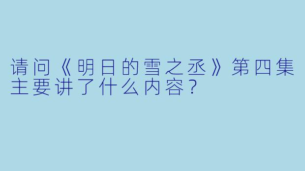 请问《明日的雪之丞》第四集主要讲了什么内容?