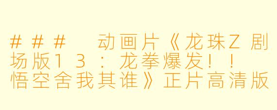 ### 动画片《龙珠Z剧场版13:龙拳爆发!! 悟空舍我其谁》正片高清版深度解析
