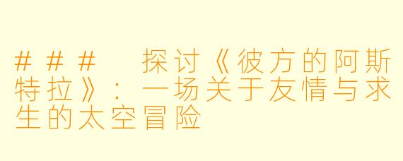 ### 探讨《彼方的阿斯特拉》：一场关于友情与求生的太空冒险