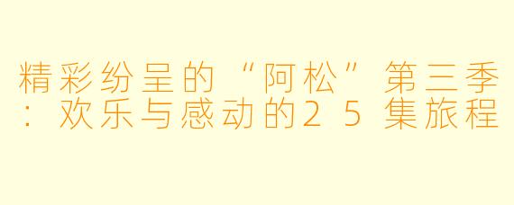 精彩纷呈的“阿松”第三季：欢乐与感动的25集旅程
