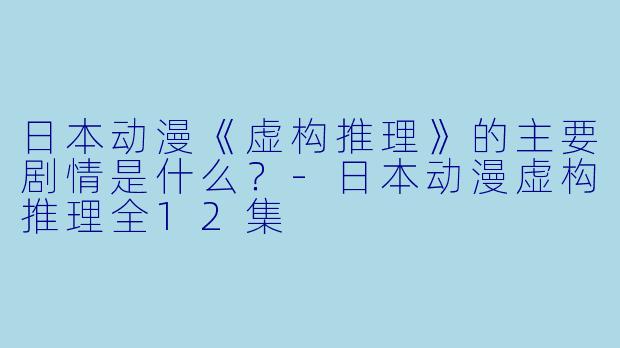 日本动漫《虚构推理》的主要剧情是什么?
