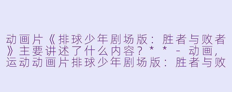 动画片《排球少年剧场版:胜者与败者》主要讲述了什么内容?**