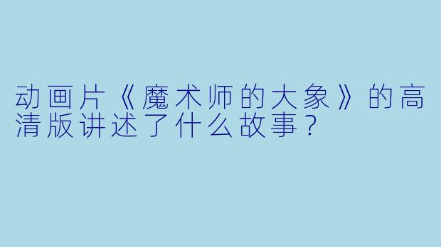 动画片《魔术师的大象》的高清版讲述了什么故事?