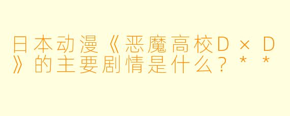 日本动漫《恶魔高校D×D》的主要剧情是什么?**