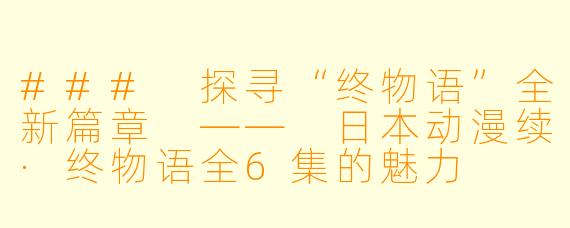 ### 探寻“终物语”全新篇章 —— 日本动漫续·终物语全6集的魅力