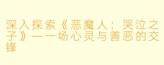 深入探索《恶魔人：哭泣之子》—一场心灵与善恶的交锋