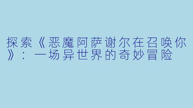 探索《恶魔阿萨谢尔在召唤你》：一场异世界的奇妙冒险