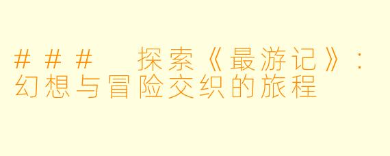 ### 探索《最游记》:幻想与冒险交织的旅程