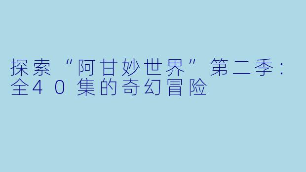 探索“阿甘妙世界”第二季：全40集的奇幻冒险
