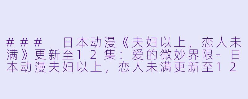 ### 日本动漫《夫妇以上,恋人未满》更新至12集:爱的微妙界限