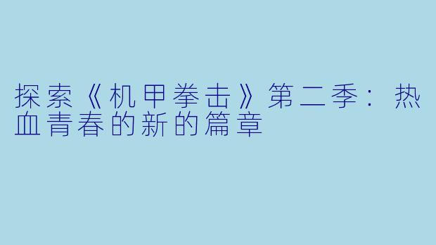 探索《机甲拳击》第二季：热血青春的新的篇章