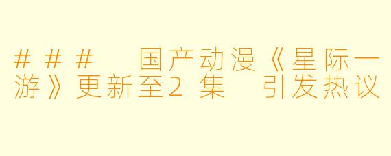 ### 国产动漫《星际一游》更新至2集 引发热议