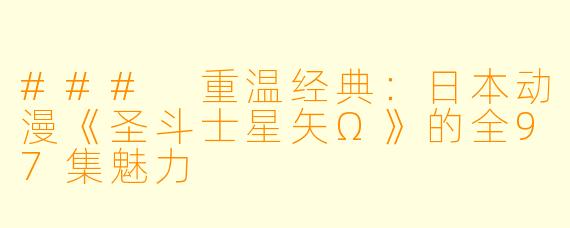 ### 重温经典：日本动漫《圣斗士星矢Ω》的全97集魅力