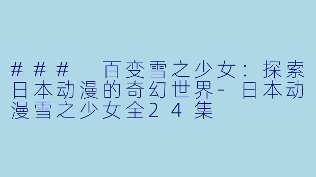 ### 百变雪之少女:探索日本动漫的奇幻世界