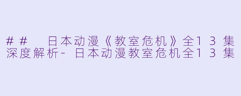 ## 日本动漫《教室危机》全13集深度解析