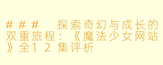 ### 探索奇幻与成长的双重旅程：《魔法少女网站》全12集评析