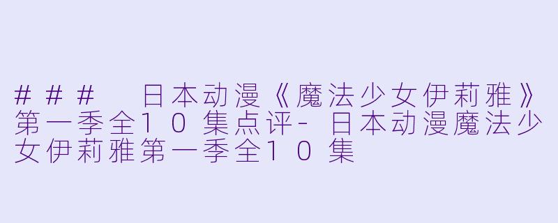 ### 日本动漫《魔法少女伊莉雅》第一季全10集点评-日本动漫魔法少女伊莉雅第一季全10集