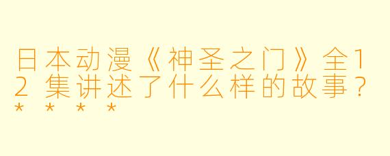 日本动漫《神圣之门》全12集讲述了什么样的故事?****