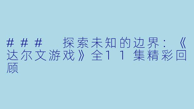 ### 探索未知的边界：《达尔文游戏》全11集精彩回顾