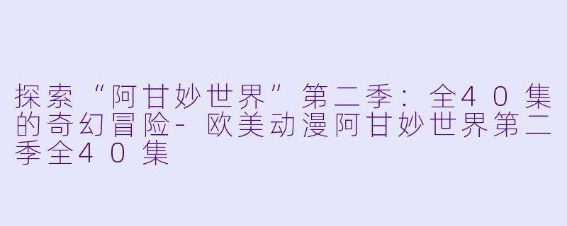 探索“阿甘妙世界”第二季：全40集的奇幻冒险-欧美动漫阿甘妙世界第二季全40集