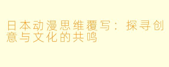 日本动漫思维覆写：探寻创意与文化的共鸣
