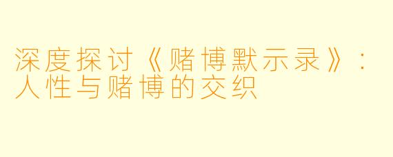 深度探讨《赌博默示录》：人性与赌博的交织