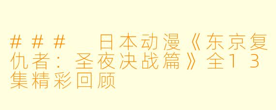### 日本动漫《东京复仇者：圣夜决战篇》全13集精彩回顾