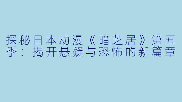 探秘日本动漫《暗芝居》第五季：揭开悬疑与恐怖的新篇章