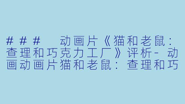### 动画片《猫和老鼠：查理和巧克力工厂》评析-动画动画片猫和老鼠：查理和巧克力工厂正片