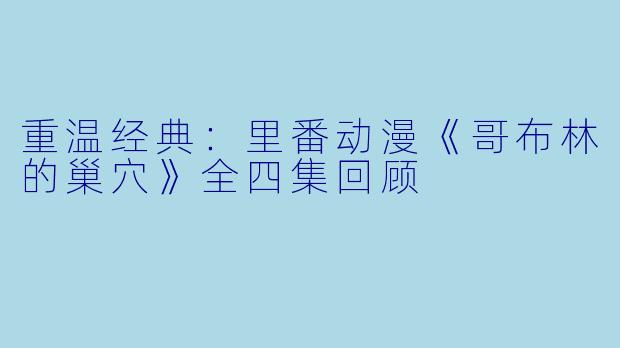 重温经典:里番动漫《哥布林的巢穴》全四集回顾