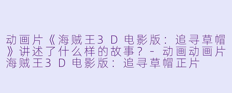 动画片《海贼王3D电影版:追寻草帽》讲述了什么样的故事?